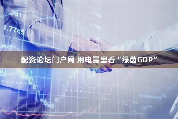 配资论坛门户网 用电量里看“绿茵GDP”