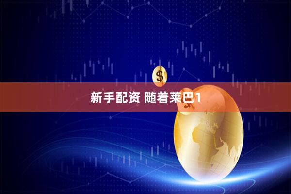 新手配资 随着莱巴1