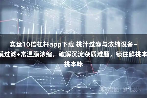 实盘10倍杠杆app下载 桃汁过滤与浓缩设备——膜过滤+常温膜浓缩，破解沉淀杂质难题，锁住鲜桃本味